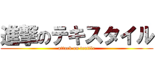 進撃のテキスタイル (attack on textile)