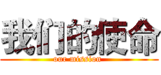 我们的使命 (our mission )