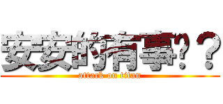 安安的有事嗎？ (attack on titan)
