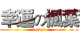 幸運の楓葉 (locky醬)