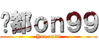 你都ｏｎ９９ (You on99)