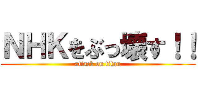 ＮＨＫをぶっ壊す！！ (attack on titan)