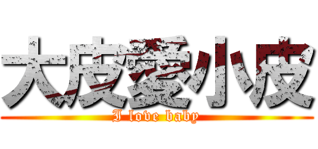 大皮愛小皮 (I love baby)