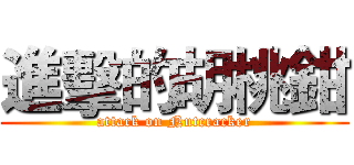 進擊的胡桃鉗 (attack on Nutcracker)