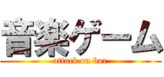 音楽ゲーム (attack on bar)