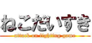ねこだいすき (attack on fighting game)