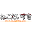 ねこだいすき (attack on fighting game)