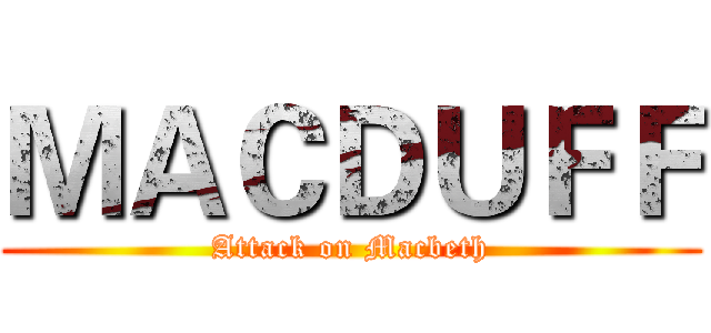 ＭＡＣＤＵＦＦ (Attack on Macbeth)