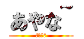 あやな~ (あやな〜)