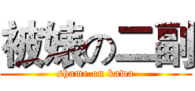 被婊の二副 (shame on kawa)