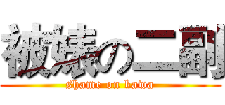 被婊の二副 (shame on kawa)