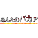 あんたのバカァ (attack on BAKA)