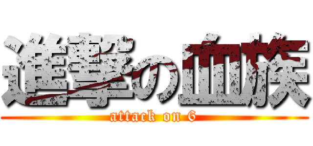 進撃の血族 (attack on 6)