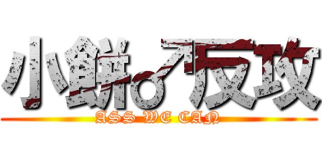 小餅♂反攻 (ASS WE CAN)