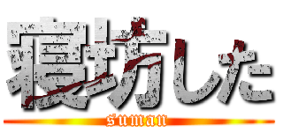 寝坊した (suman)