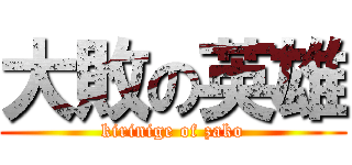 大敗の英雄 (kirinige of zako)