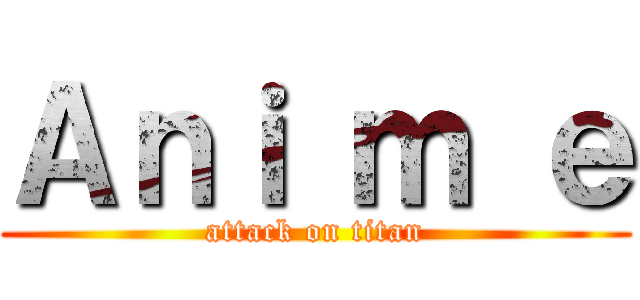 Ａｎｉ ｍ ｅ (attack on titan)