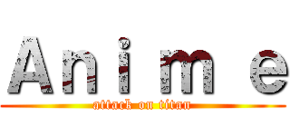 Ａｎｉ ｍ ｅ (attack on titan)