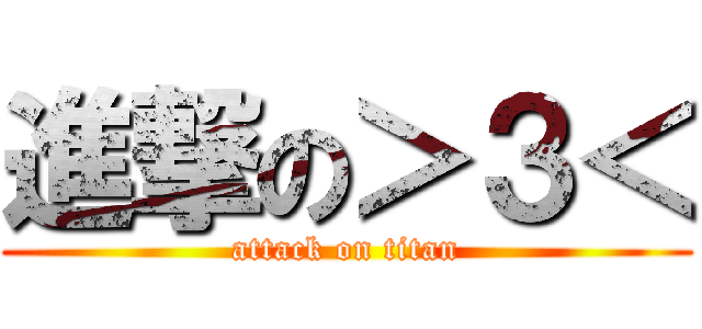 進撃の＞３＜ (attack on titan)