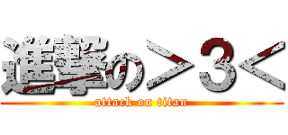 進撃の＞３＜ (attack on titan)