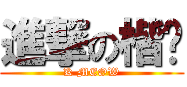 進撃の楷喵 (K MEOW)