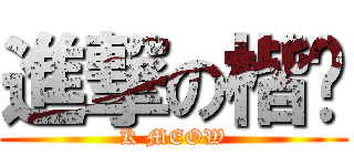 進撃の楷喵 (K MEOW)