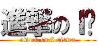 進撃のＩ姊 (attack on I sister)