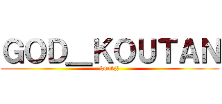 ＧＯＤ＿ＫＯＵＴＡＮ (kouta神)