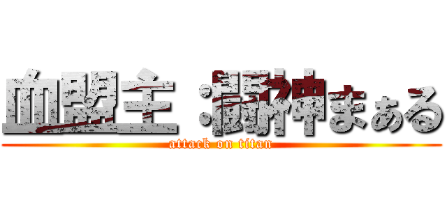 血盟主：闘神まぁる (attack on titan)