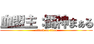 血盟主：闘神まぁる (attack on titan)