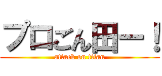 プロごん田ー！ (attack on titan)