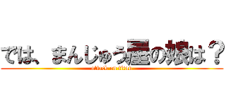 では、まんじゅう屋の娘は？ (attack on titan)