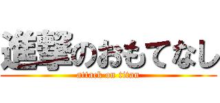 進撃のおもてなし (attack on titan)