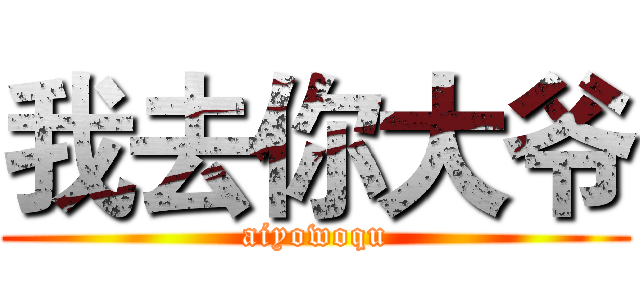 我去你大爷 (aiyowoqu)