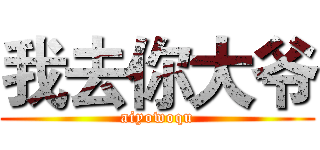 我去你大爷 (aiyowoqu)