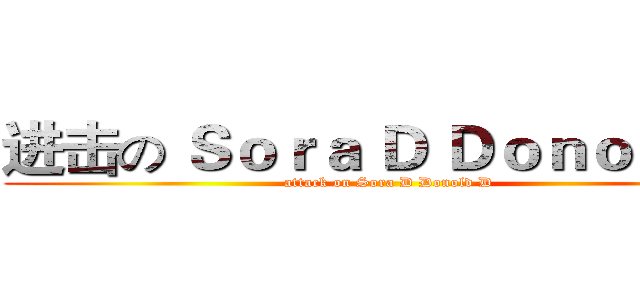 进击の Ｓｏｒａ Ｄ Ｄｏｎｏｌｄ Ｄ (attack on Sora D Donold D)