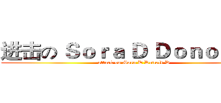 进击の Ｓｏｒａ Ｄ Ｄｏｎｏｌｄ Ｄ (attack on Sora D Donold D)