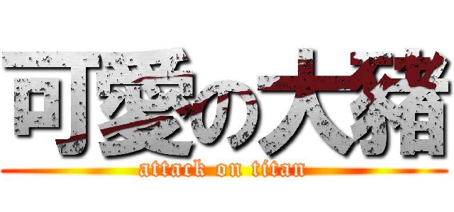 可愛の大豬 (attack on titan)