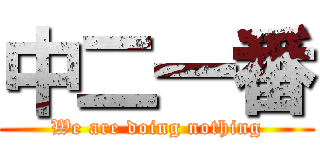 中二一番 (We are doing nothing)