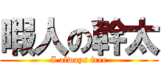 暇人の幹太 (I always free)