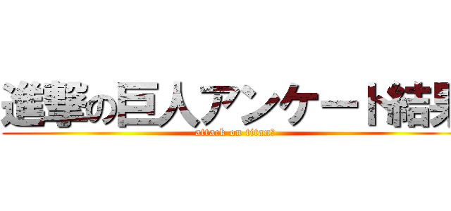 進撃の巨人アンケート結果 (attack on titan　)