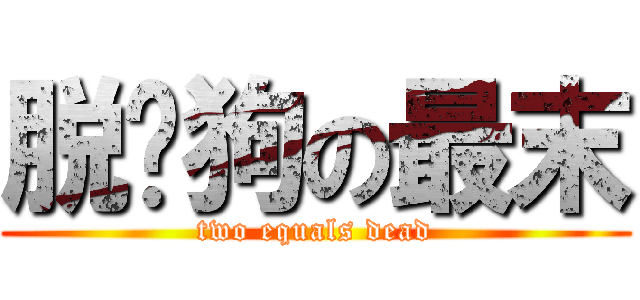 脱团狗の最末 (two equals dead)