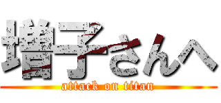 増子さんへ (attack on titan)