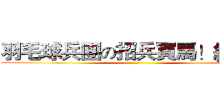 羽毛球兵團の招兵買馬！絕贊！ ()