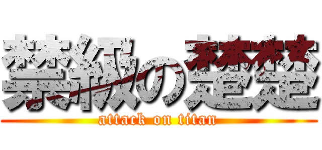 禁級の楚楚 (attack on titan)