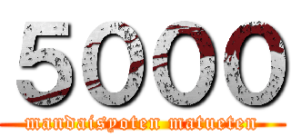 ５０００ (mandaisyoten matueten)