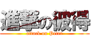 進撃の彼得 (attack on Peter)