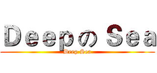 Ｄｅｅｐ の Ｓｅａ (Deep Sea)