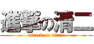 進撃の清二 (attack on titan)