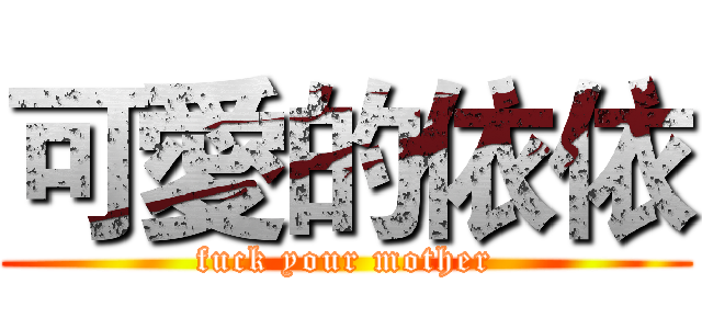 可愛的依依 (fuck your mother)